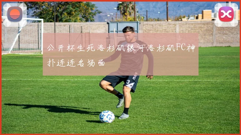 公开杯生死洛杉矶银河洛杉矶FC神扑连连名场面