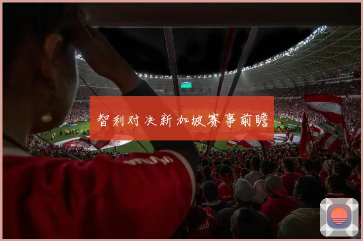 智利对决新加坡赛事前瞻