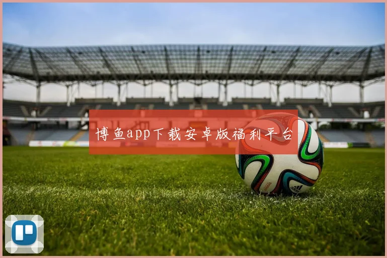 博鱼app下载安卓版福利平台