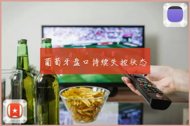 葡萄牙盘口持续失控状态