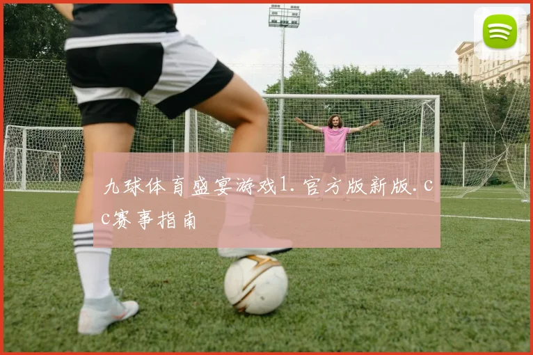 九球体育盛宴游戏1.官方版新版.cc赛事指南