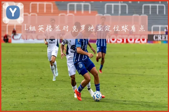 L组英格兰对克罗地亚定位球看点