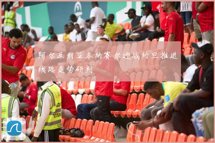 阿尔及利亚本纳赛尔迎战约旦推进线路走势研判