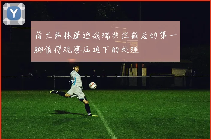 荷兰弗林蓬迎战瑞典拦截后的第一脚值得观察压迫下的处理