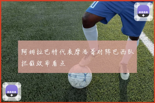 阿姆拉巴特代表摩洛哥对阵巴西队拦截效率看点