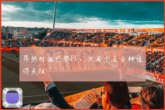 昂热对话巴黎FC，开局十五分钟值得关注