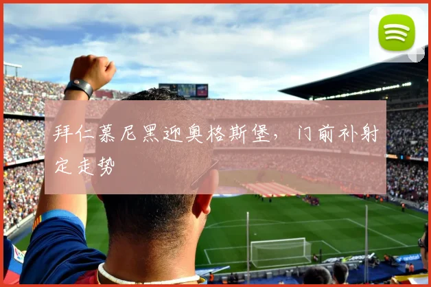 拜仁慕尼黑迎奥格斯堡，门前补射定走势