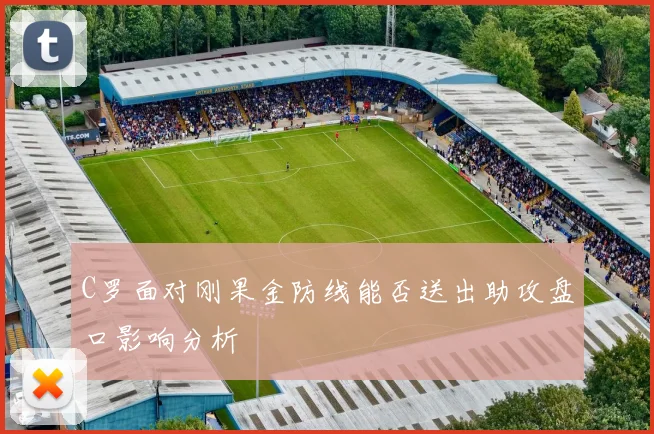 C罗面对刚果金防线能否送出助攻盘口影响分析