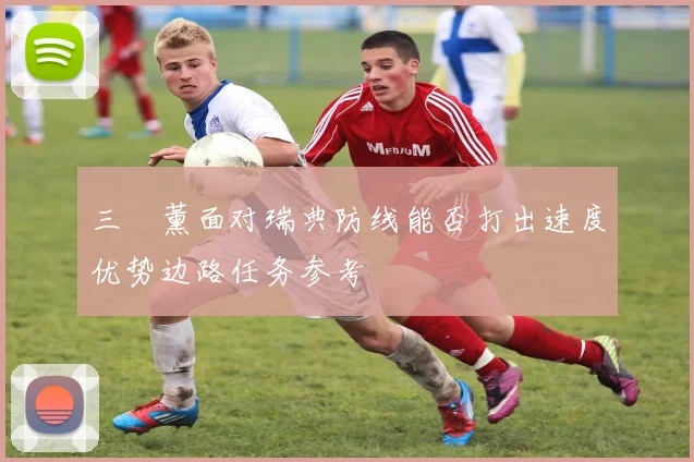三笘薰面对瑞典防线能否打出速度优势边路任务参考