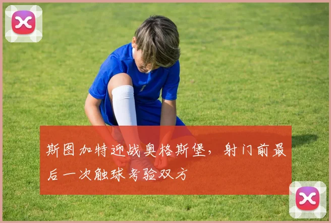 斯图加特迎战奥格斯堡，射门前最后一次触球考验双方