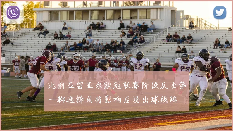 比利亚雷亚尔欧冠联赛阶段反击第一脚选择或将影响后场出球线路