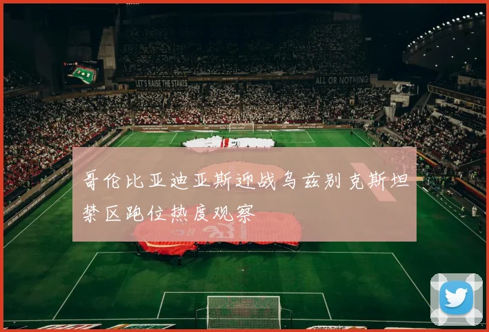 哥伦比亚迪亚斯迎战乌兹别克斯坦禁区跑位热度观察