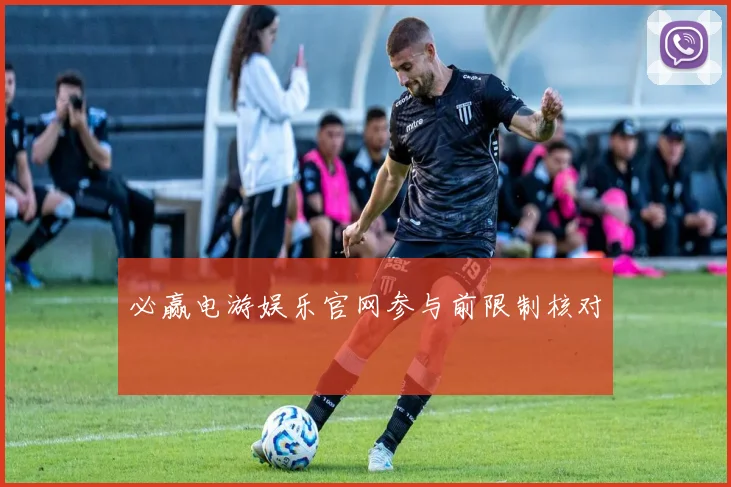 必赢电游娱乐官网参与前限制核对