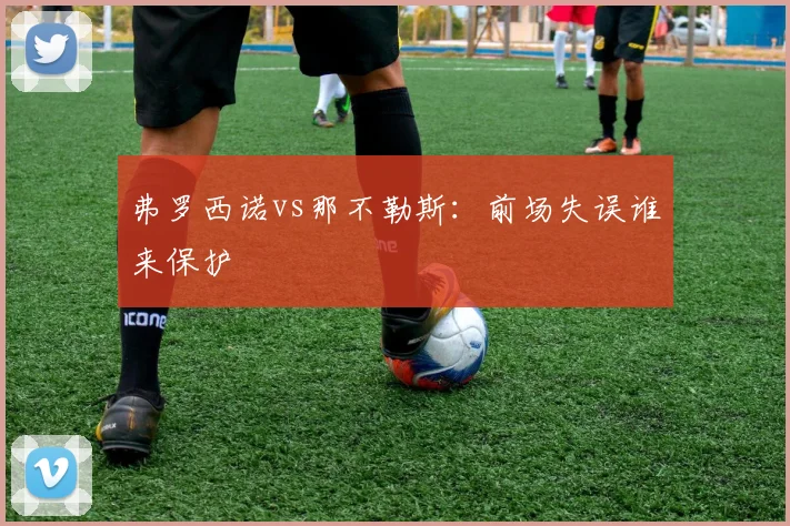 弗罗西诺vs那不勒斯：前场失误谁来保护