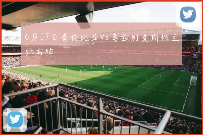 6月17日哥伦比亚vs乌兹别克斯坦主帅布阵