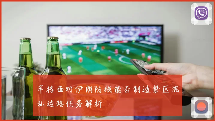 辛格面对伊朗防线能否制造禁区混乱边路任务解析