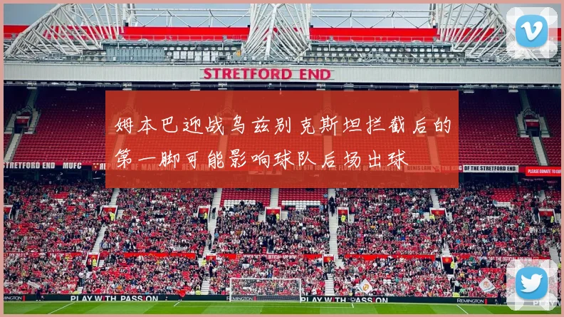 姆本巴迎战乌兹别克斯坦拦截后的第一脚可能影响球队后场出球