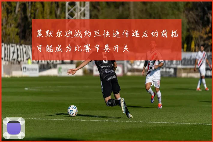 莱默尔迎战约旦快速传递后的前插可能成为比赛节奏开关