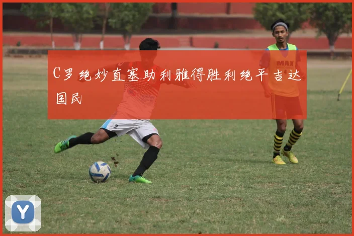 C罗绝妙直塞助利雅得胜利绝平吉达国民