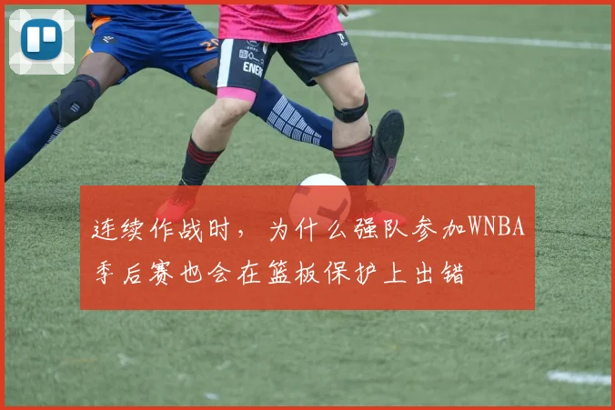 连续作战时，为什么强队参加WNBA季后赛也会在篮板保护上出错