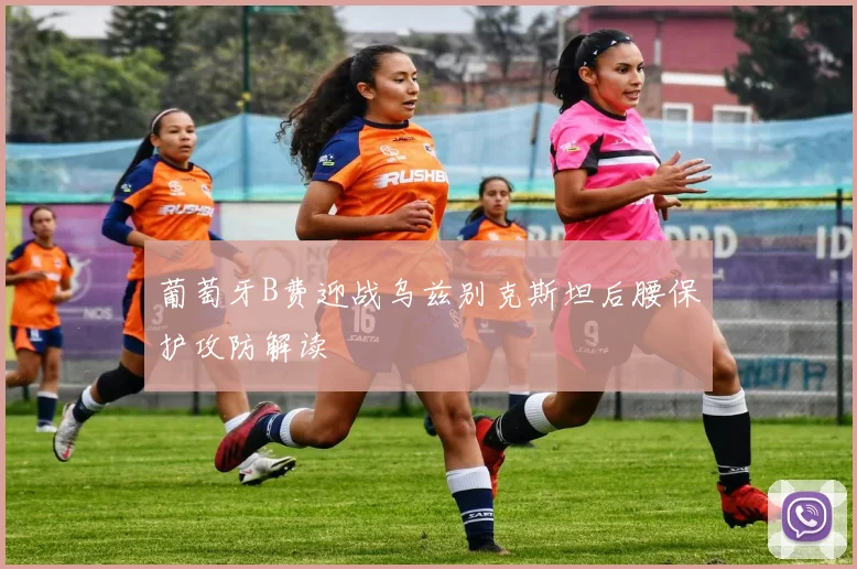葡萄牙B费迎战乌兹别克斯坦后腰保护攻防解读